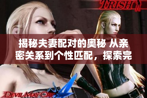 揭秘夫妻配对的奥秘 从亲密关系到个性匹配，探索完美配偶的秘密