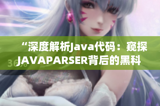 “深度解析Java代码：窥探JAVAPARSER背后的黑科技与实用技巧”