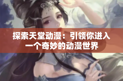 探索天堂动漫：引领你进入一个奇妙的动漫世界