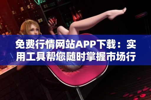 免费行情网站APP下载：实用工具帮您随时掌握市场行情