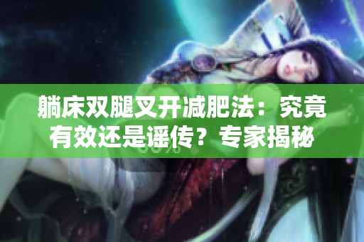 躺床双腿叉开减肥法：究竟有效还是谣传？专家揭秘
