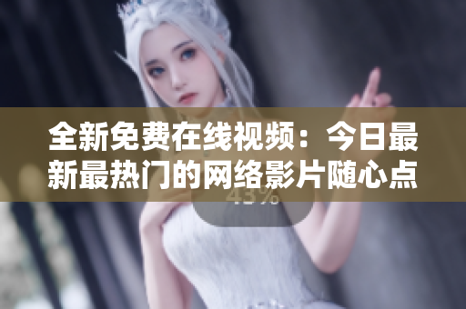 全新免费在线视频:今日最新最热门的网络影片随心点播! 全新免费在线视频:今日最新最热门的网络影片随心点播!