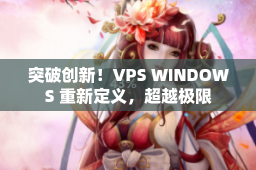 突破创新!VPS WINDOWS 重新定义,超越极限 突破创新!VPS WINDOWS 重新定义,超越极限