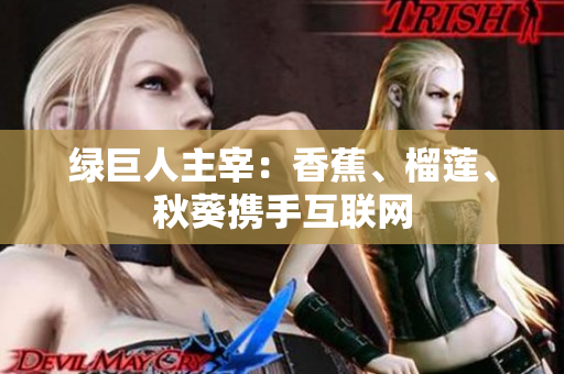 绿巨人主宰：香蕉、榴莲、秋葵携手互联网