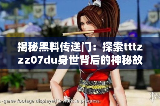 揭秘黑料传送门:探索tttzzz07du身世背后的神秘故事与隐藏秘密 揭秘黑料传送门:探索tttzzz07du身世背后的神秘故事与隐藏秘密