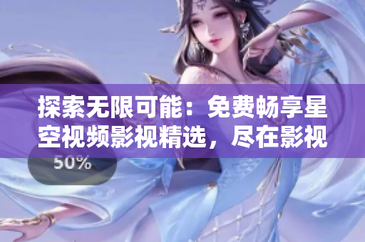 探索无限可能:免费畅享星空视频影视精选,尽在影视大观。 探索无限可能:免费畅享星空视频影视精选,尽在影视大观。