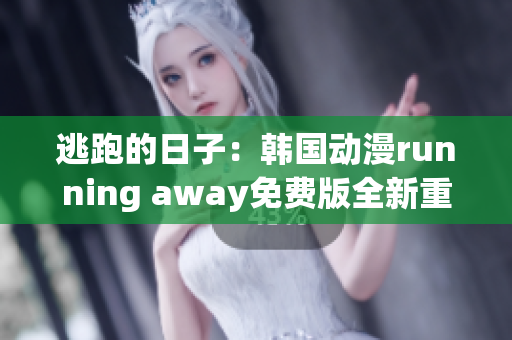 逃跑的日子：韩国动漫running away免费版全新重制