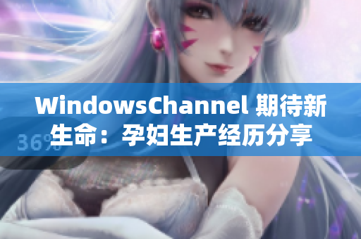 WindowsChannel 期待新生命：孕妇生产经历分享