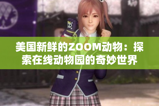 美国新鲜的ZOOM动物:探索在线动物园的奇妙世界 美国新鲜的ZOOM动物:探索在线动物园的奇妙世界