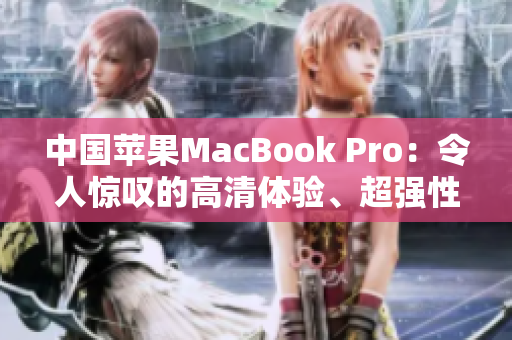 中国苹果MacBook Pro：令人惊叹的高清体验、超强性能