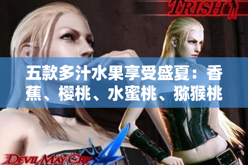 五款多汁水果享受盛夏：香蕉、樱桃、水蜜桃、猕猴桃与菠萝的美味盛宴