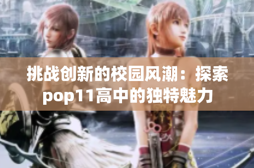 挑战创新的校园风潮：探索pop11高中的独特魅力