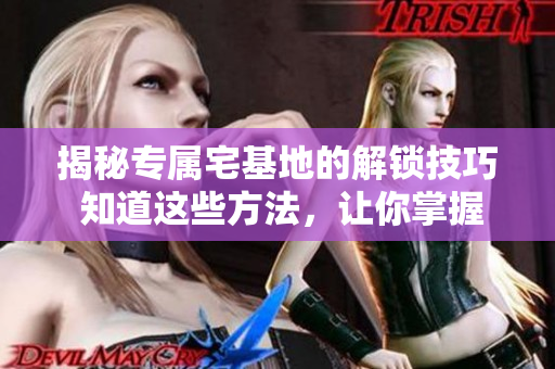 揭秘专属宅基地的解锁技巧 知道这些方法，让你掌握更多选择