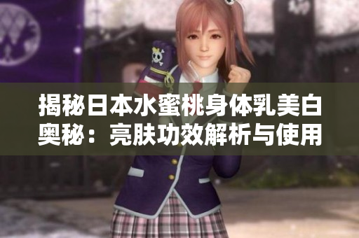 揭秘日本水蜜桃身体乳美白奥秘：亮肤功效解析与使用心得分享
