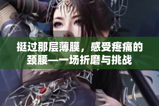 挺过那层薄膜，感受疼痛的颈腰—一场折磨与挑战