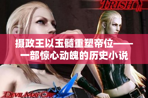 摄政王以玉髓重塑帝位——一部惊心动魄的历史小说