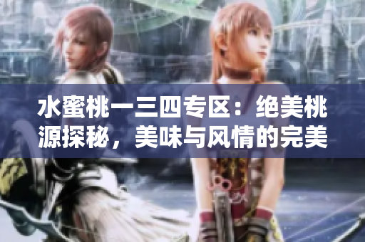 水蜜桃一三四专区：绝美桃源探秘，美味与风情的完美交融