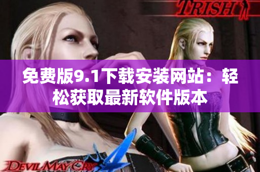 免费版9.1下载安装网站：轻松获取最新软件版本