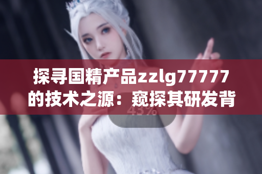 探寻国精产品zzlg77777的技术之源：窥探其研发背后的秘密