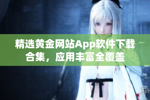 精选黄金网站App软件下载合集，应用丰富全覆盖
