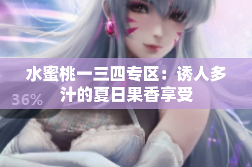 水蜜桃一三四专区:诱人多汁的夏日果香享受 水蜜桃一三四专区:诱人多汁的夏日果香享受