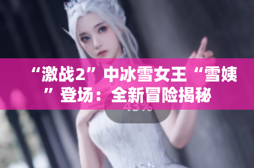 “激战2”中冰雪女王“雪姨”登场:全新冒险揭秘 “激战2”中冰雪女王“雪姨”登场:全新冒险揭秘