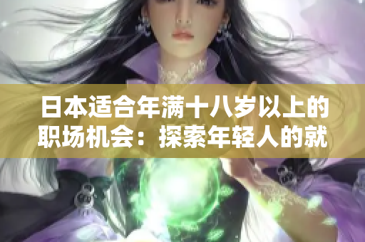 日本适合年满十八岁以上的职场机会：探索年轻人的就业选择和发展路径