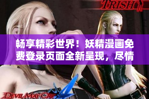 畅享精彩世界!妖精漫画免费登录页面全新呈现,尽情畅读精彩漫画! 畅享精彩世界!妖精漫画免费登录页面全新呈现,尽情畅读精彩漫画!
