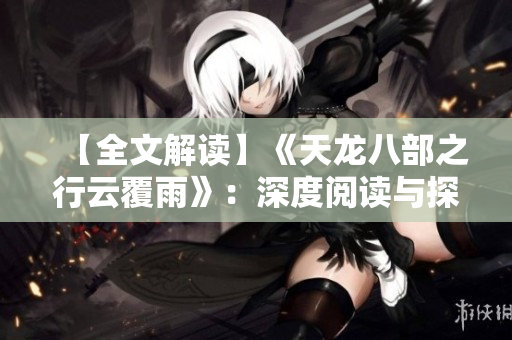 【全文解读】《天龙八部之行云覆雨》:深度阅读与探索 【全文解读】《天龙八部之行云覆雨》:深度阅读与探索