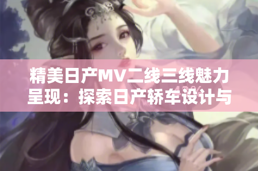 精美日产MV二线三线魅力呈现：探索日产轿车设计与性能的完美融合