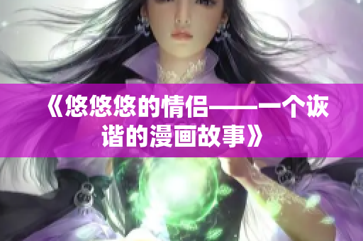 《悠悠悠的情侣——一个诙谐的漫画故事》 《悠悠悠的情侣——一个诙谐的漫画故事》