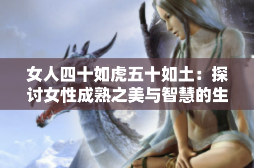 女人四十如虎五十如土:探讨女性成熟之美与智慧的生命之旅 女人四十如虎五十如土:探讨女性成熟之美与智慧的生命之旅