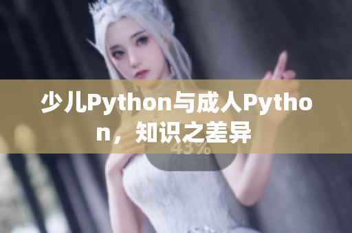 少儿Python与成人Python,知识之差异 少儿Python与成人Python,知识之差异