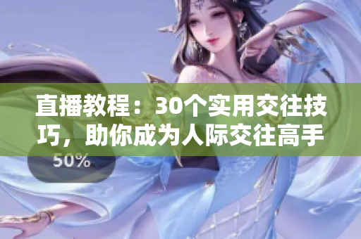 直播教程:30个实用交往技巧,助你成为人际交往高手 直播教程:30个实用交往技巧,助你成为人际交往高手