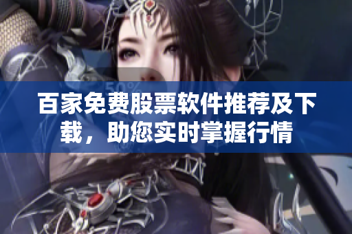 百家免费股票软件推荐及下载，助您实时掌握行情