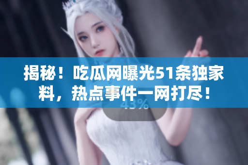 揭秘!吃瓜网曝光51条独家料,热点事件一网打尽! 揭秘!吃瓜网曝光51条独家料,热点事件一网打尽!