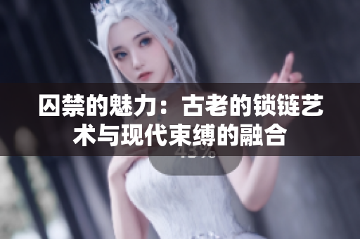 囚禁的魅力:古老的锁链艺术与现代束缚的融合 囚禁的魅力:古老的锁链艺术与现代束缚的融合