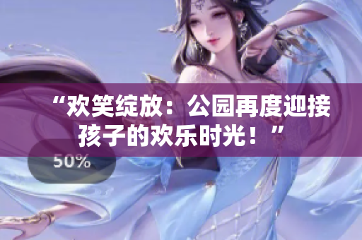“欢笑绽放:公园再度迎接孩子的欢乐时光!” “欢笑绽放:公园再度迎接孩子的欢乐时光!”
