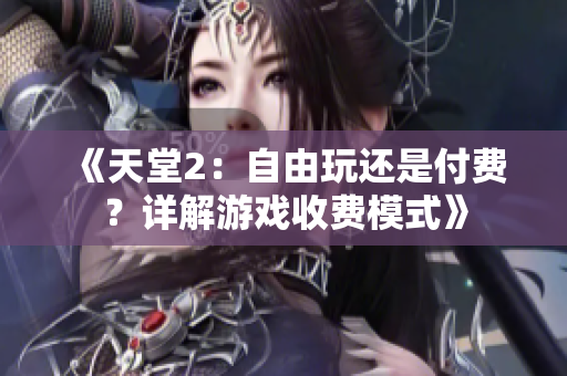 《天堂2:自由玩还是付费?详解游戏收费模式》 《天堂2:自由玩还是付费?详解游戏收费模式》