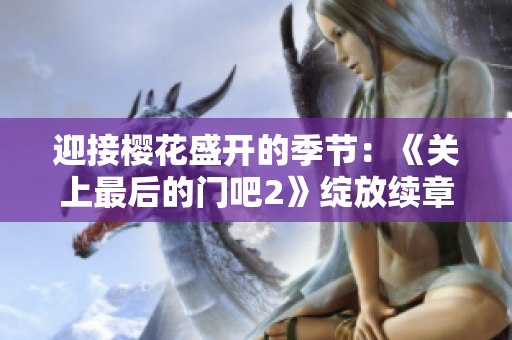 迎接樱花盛开的季节：《关上最后的门吧2》绽放续章