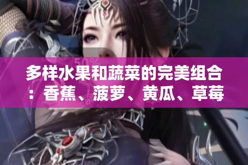 多样水果和蔬菜的完美组合：香蕉、菠萝、黄瓜、草莓、樱桃、榴莲和茄子