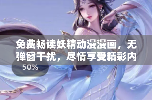 免费畅读妖精动漫漫画，无弹窗干扰，尽情享受精彩内容