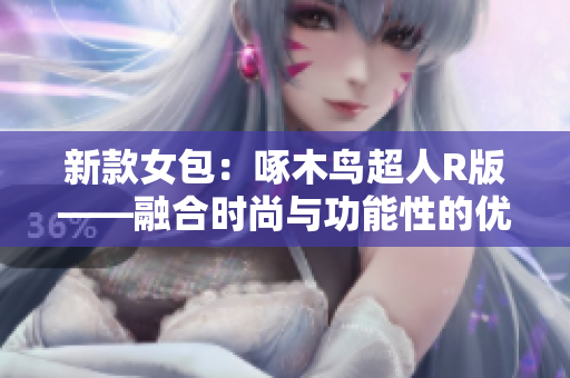新款女包：啄木鸟超人R版——融合时尚与功能性的优雅之选