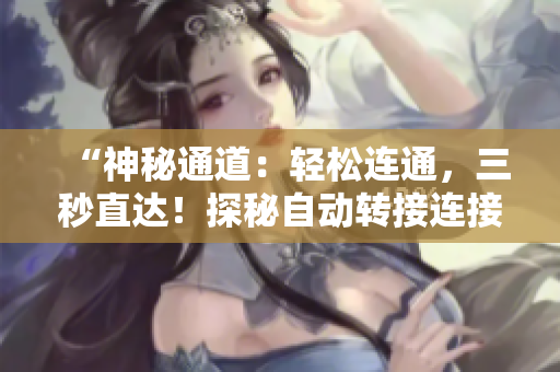 “神秘通道：轻松连通，三秒直达！探秘自动转接连接”