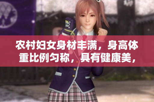 农村妇女身材丰满，身高体重比例匀称，具有健康美，充满活力