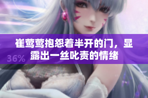 崔莺莺抱怨着半开的门，显露出一丝叱责的情绪