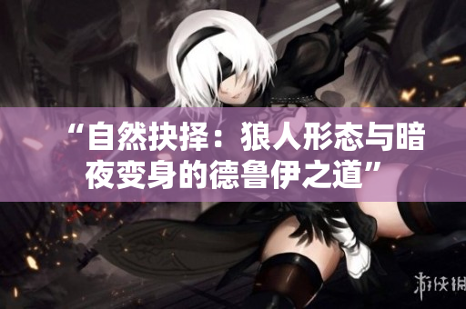 “自然抉择：狼人形态与暗夜变身的德鲁伊之道”
