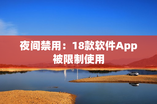 夜间禁用：18款软件App被限制使用