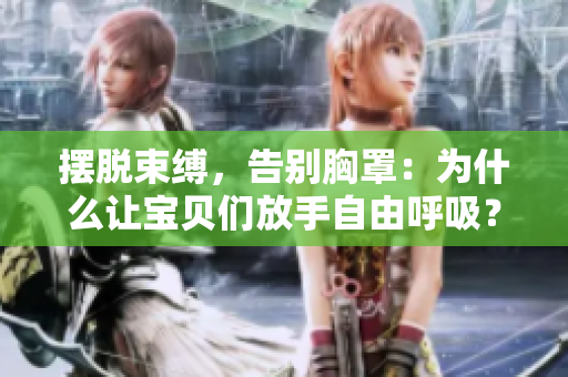 摆脱束缚，告别胸罩：为什么让宝贝们放手自由呼吸？