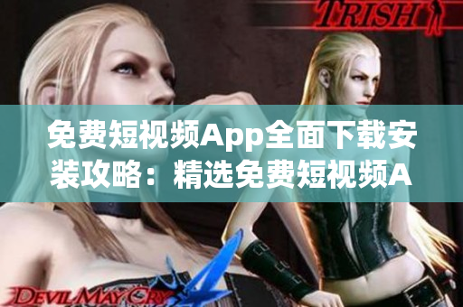 免费短视频App全面下载安装攻略：精选免费短视频App大全